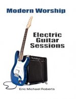 Modern Worship Electric Guitar Sessions: Learn to play electric guitar like a pro.