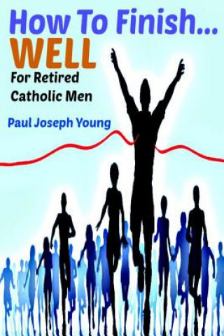 How To Finish...Well: A Study Designed For Retired Catholic Men