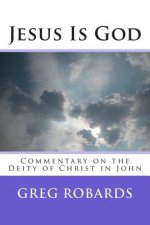 Jesus Is God: Commentary on the Deity of Christ in John