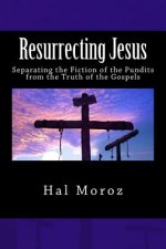 Resurrecting Jesus: Separating the Fiction of the Pundits from the Truth of the Gospels
