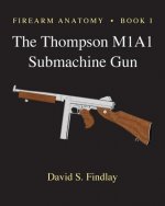 Firearm Anatomy - Book I The Thompson M1A1 Submachine Gun