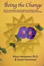 Being the Change: How one contemporary person initiated extraordinary positive changes in the world by following the wisdom teachings wi