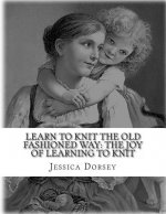 Learn to Knit the Old Fashioned Way: The Joy of Learning to Knit: Five Simple Projects to Learn to Knit Today