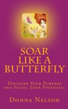 Soar Like A Butterfly: Discover Your Purpose and Fulfil Your Potential