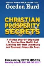 Christian Prosperity Secrets: A Positive Step by Step Guide To Creating More Wealth And Achieving Your Most Challenging And Seemingly Impossible Goa