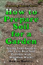 How to Prepare Soil for a Garden: Giving Your Garden the Very Best Soil Possible with Minimum Work!