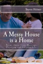 A Messy House is a Home: Poems About Love, Marriage, Parenting and Everyday Life
