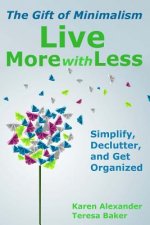 Live More With Less: The Gift of Minimalism: Simplify, Declutter and Get Organized