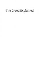 The Creed Explained: or An Explanation of Catholic Doctrine According to the Creeds of the Faith and the Constitutions and Definitions of t