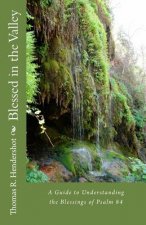 Blessed in the Valley: A Guide to Understanding the Blessed Life of Psalm 84