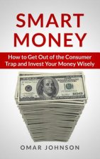 Smart Money: How To Get Out Of The Consumer Trap And Invest Your Money Wisely