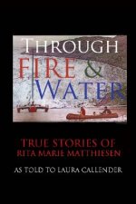 Through Fire and Water: True Stories of Rita Marie Matthiesen as told to Laura Callender