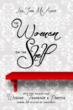 The Woman on the Shelf: How one Woman used Worship, Friendship and Purpose during her Season of Singleness