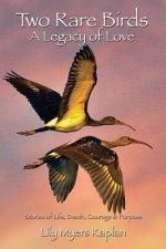 Two Rare Birds A Legacy of Love: Stories of Life, Death, Courage & Purpose