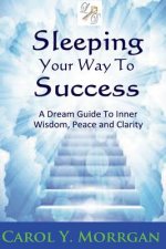 Sleeping Your Way to Success: A Dream Guide to Inner Wisdom, Peace and Clarity