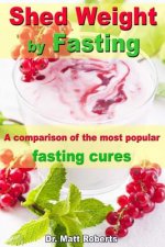 Shed Weight by Fasting - A comparison of the most popular fasting cures: From therapeutic fasting after Buchinger up to base fasting