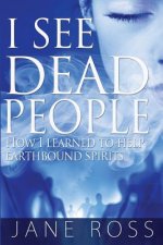 I See Dead People: How I Learned To Help Earthbound Spirits