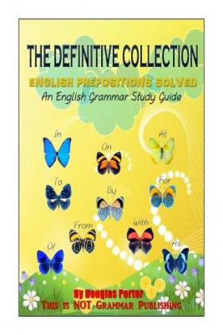 The Definitive Collection: English Prepositions Solved: An English Grammar Study Guide