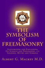 The Symbolism of Freemasonry: Illustrating and Explaining Its Science and Philosophy, its Legends, Myths and Symbols