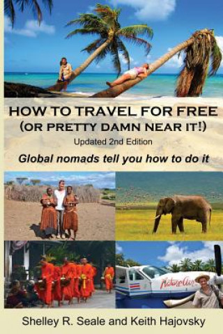 How To Travel For Free (or pretty damn near it!): Updated 2nd Edition: Global Nomads Tell You How To Do It