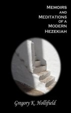 Memoirs and Meditations of a Modern Hezekiah: What Suffering Teaches But Life So Easily Causes Us To Forget