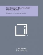The Perfect Hunter and Saddle Horse: Breaking, Making and Riding