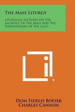 The Mass Liturgy: Liturgical Lectures on the Sacrifice of the Mass and the Participation of the Laity