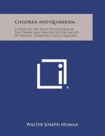 Children and Quakerism: A Study of the Place of Children in the Theory and Practice of the Society of Friends, Commonly Called Quakers