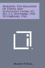 Horizon, the Magazine of Useful and Intelligent Living, V2, No. 1-6, September, 1942 to February, 1943