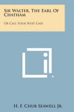 Sir Walter, the Earl of Chatham: Or Call Your Next Case