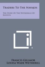 Traders to the Navajos: The Story of the Wetherills of Kayenta