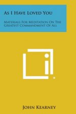 As I Have Loved You: Materials for Meditation on the Greatest Commandment of All