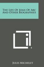 The Life of Joan of Arc and Other Biographies