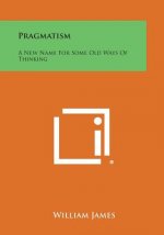 Pragmatism: A New Name for Some Old Ways of Thinking