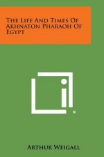 The Life and Times of Akhnaton Pharaoh of Egypt