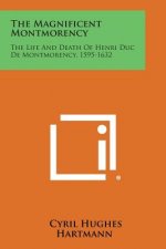 The Magnificent Montmorency: The Life and Death of Henri Duc de Montmorency, 1595-1632