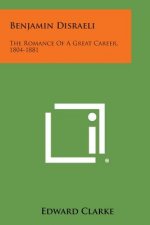Benjamin Disraeli: The Romance of a Great Career, 1804-1881