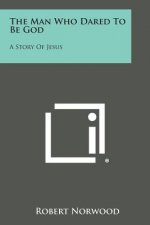 The Man Who Dared to Be God: A Story of Jesus