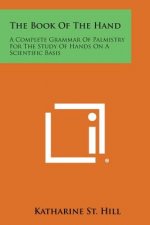 The Book of the Hand: A Complete Grammar of Palmistry for the Study of Hands on a Scientific Basis