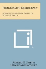 Progressive Democracy: Addresses and State Papers of Alfred E. Smith