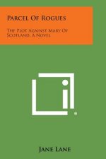 Parcel of Rogues: The Plot Against Mary of Scotland, a Novel
