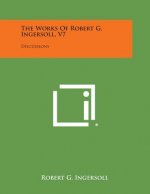 The Works of Robert G. Ingersoll, V7: Discussions