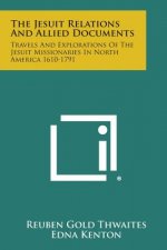 The Jesuit Relations and Allied Documents: Travels and Explorations of the Jesuit Missionaries in North America 1610-1791