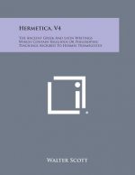 Hermetica, V4: The Ancient Greek and Latin Writings Which Contain Religious or Philosophic Teachings Ascribed to Hermes Trismegistus