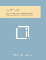Later Magic: With New Miscellaneous Tricks and Recollections of Hartz the Wizard