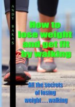 How to lose weight and get fit by walking: All the secrets of losing weight . . . walking