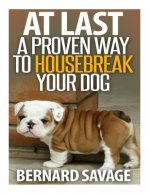 At Last a Proven Way To Housebreak Your Dog: How To Housebreak Your Dog The Easy Way
