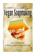 The Smart Beginners Guide To Vegan Soapmaking: The Simple Guide to Making Vegan