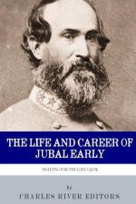 Fighting for the Lost Cause: The Life and Career of General Jubal Early
