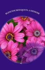Bless You Bouquets: A Memoir: Garden Gifts to Special People in My Life Walk